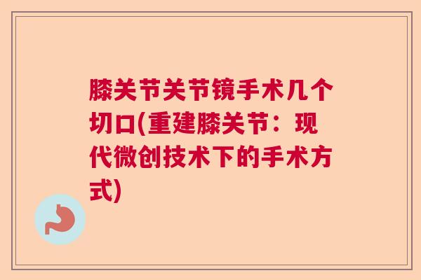 膝关节关节镜手术几个切口(重建膝关节:现代微创技术下的手术方式)