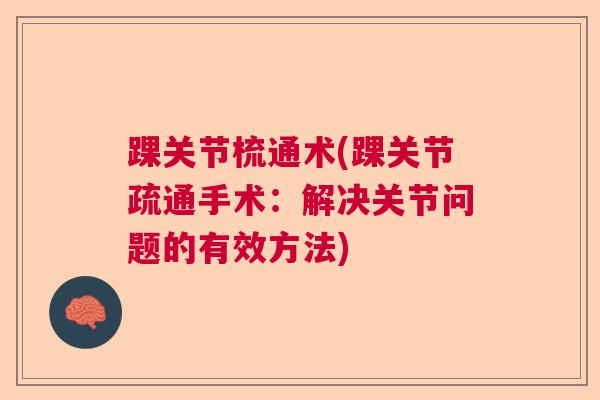 踝关节梳通术(踝关节疏通手术：解决关节问题的有效方法)