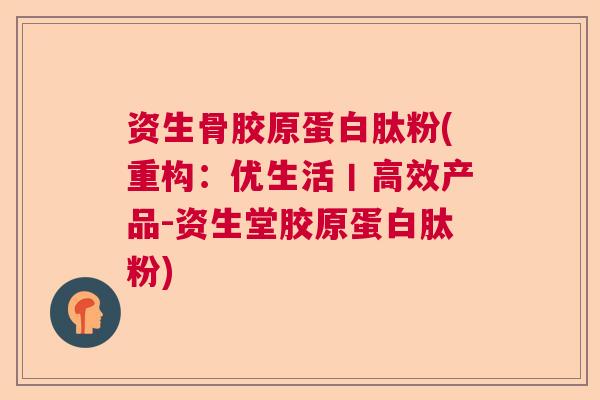 资生骨胶原蛋白肽粉(重构：优生活丨高效产品-资生堂胶原蛋白肽粉)
