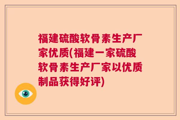 福建硫酸软骨素生产厂家优质(福建一家硫酸软骨素生产厂家以优质制品获得好评)