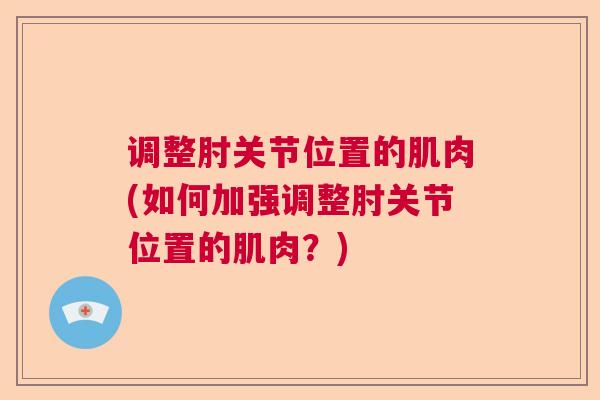 调整肘关节位置的肌肉(如何加强调整肘关节位置的肌肉?)