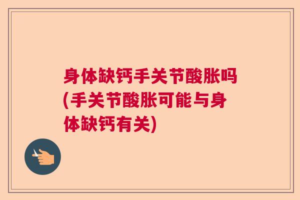 身体缺钙手关节酸胀吗(手关节酸胀可能与身体缺钙有关)
