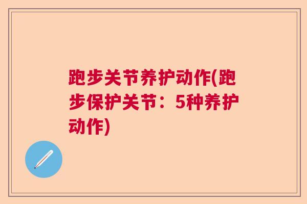跑步关节养护动作(跑步保护关节:5种养护动作) 跑步关节养护动作(跑步保护关节:5种养护动作)