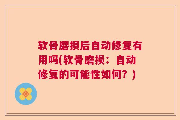软骨磨损后自动修复有用吗(软骨磨损:自动修复的可能性如何?)