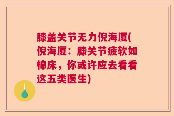 膝盖关节无力倪海厦(倪海厦：膝关节疲软如棉床，你或许应去看看这五类医生)
