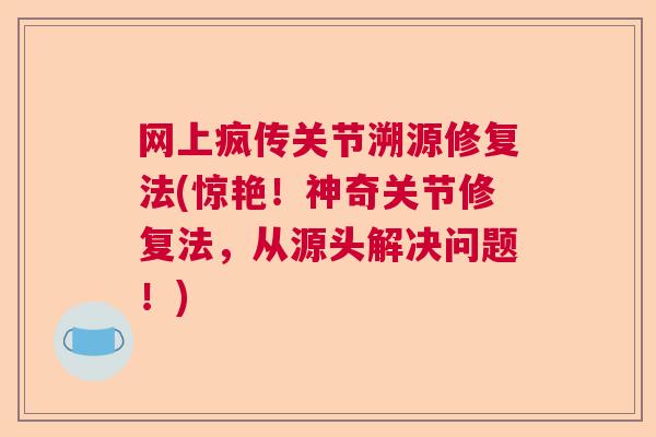 网上疯传关节溯源修复法(惊艳！神奇关节修复法，从源头解决问题！)