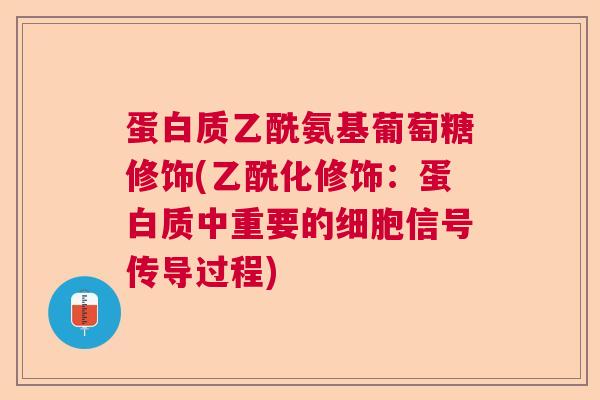 蛋白质乙酰氨基葡萄糖修饰(乙酰化修饰：蛋白质中重要的细胞信号传导过程)