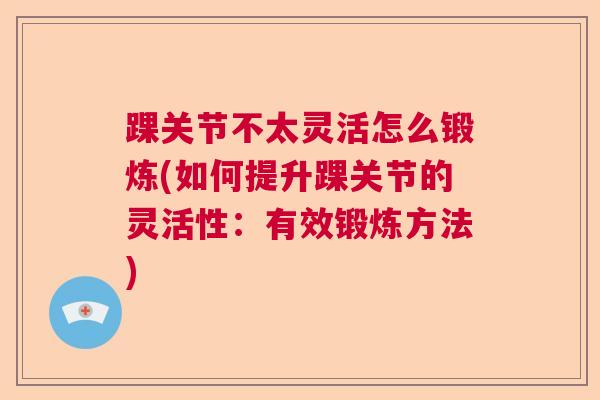 踝关节不太灵活怎么锻炼(如何提升踝关节的灵活性：有效锻炼方法)