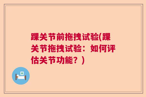 踝关节前拖拽试验(踝关节拖拽试验:如何评估关节功能?)