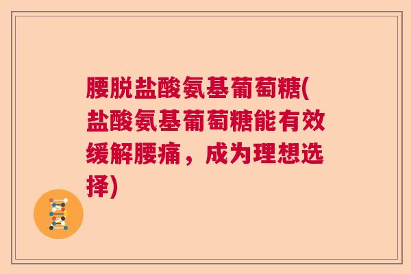 腰脱盐酸氨基葡萄糖(盐酸氨基葡萄糖能有效缓解腰痛,成为理想选择)