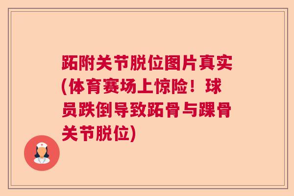 跖附关节脱位图片真实(体育赛场上惊险!球员跌倒导致跖骨与踝骨关节脱位)