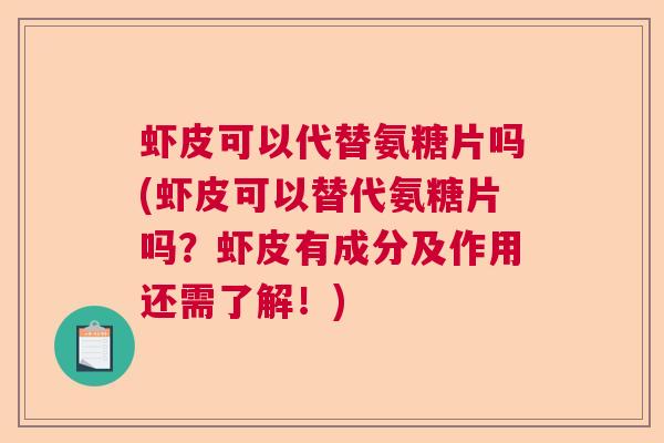 虾皮可以代替氨糖片吗(虾皮可以替代氨糖片吗?虾皮有成分及作用还需了解!) 虾皮可以代替氨糖片吗(虾皮可以替代氨糖片吗?虾皮有成分及作用还需了解!)