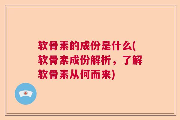 软骨素的成份是什么(软骨素成份解析,了解软骨素从何而来) 软骨素的成份是什么(软骨素成份解析,了解软骨素从何而来)