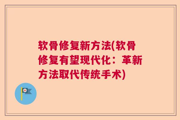 软骨修复新方法(软骨修复有望现代化:革新方法取代传统手术) 软骨修复新方法(软骨修复有望现代化:革新方法取代传统手术)