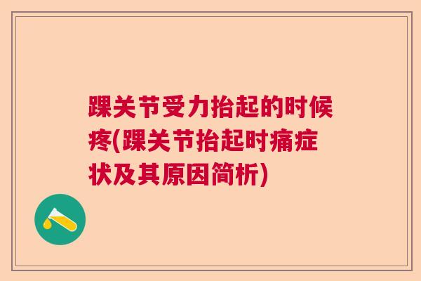 踝关节受力抬起的时候疼(踝关节抬起时痛症状及其原因简析) 踝关节受力抬起的时候疼(踝关节抬起时痛症状及其原因简析)