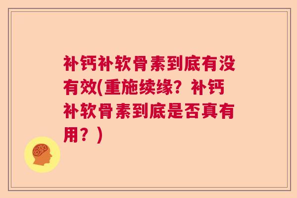补钙补软骨素到底有没有效(重施续缘?补钙补软骨素到底是否真有用?) 补钙补软骨素到底有没有效(重施续缘?补钙补软骨素到底是否真有用?)