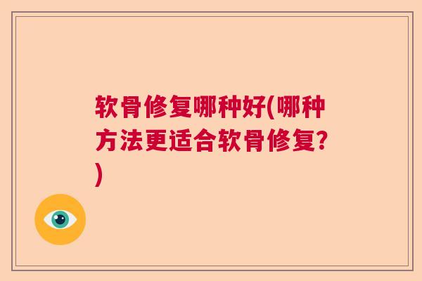 软骨修复哪种好(哪种方法更适合软骨修复?)