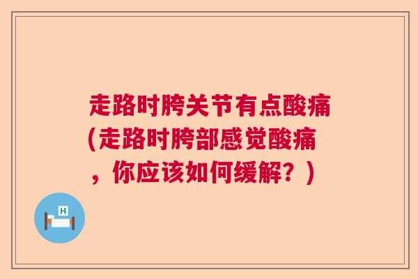 走路时胯关节有点酸痛(走路时胯部感觉酸痛,你应该如何缓解?) 走路时胯关节有点酸痛(走路时胯部感觉酸痛,你应该如何缓解?)