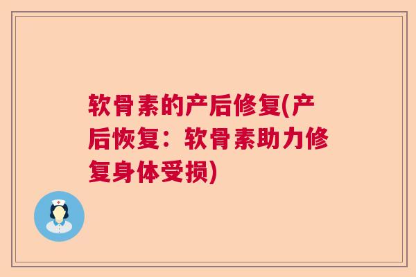 软骨素的产后修复(产后恢复:软骨素助力修复身体受损)
