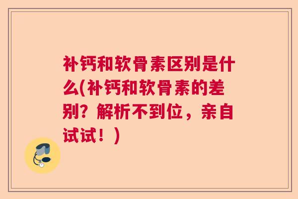 补钙和软骨素区别是什么(补钙和软骨素的差别?解析不到位,亲自试试!)