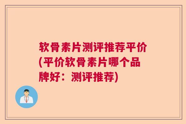 软骨素片测评推荐平价(平价软骨素片哪个品牌好:测评推荐) 软骨素片测评推荐平价(平价软骨素片哪个品牌好:测评推荐)