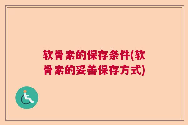 软骨素的保存条件(软骨素的妥善保存方式)