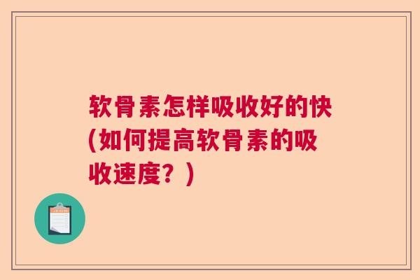 软骨素怎样吸收好的快(如何提高软骨素的吸收速度?) 软骨素怎样吸收好的快(如何提高软骨素的吸收速度?)