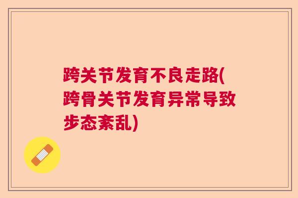 跨关节发育不良走路(跨骨关节发育异常导致步态紊乱)