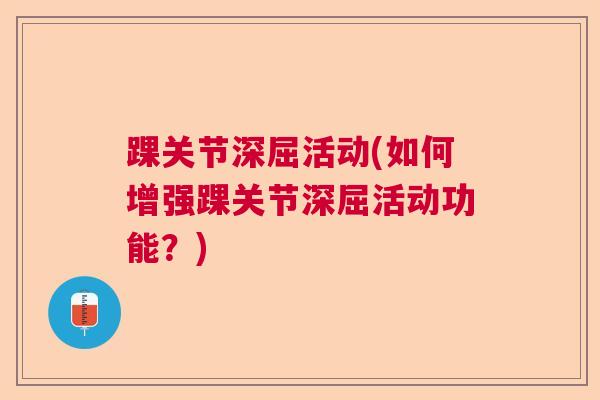踝关节深屈活动(如何增强踝关节深屈活动功能？)