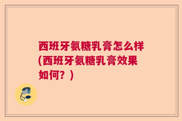 西班牙氨糖乳膏怎么样(西班牙氨糖乳膏效果如何?)