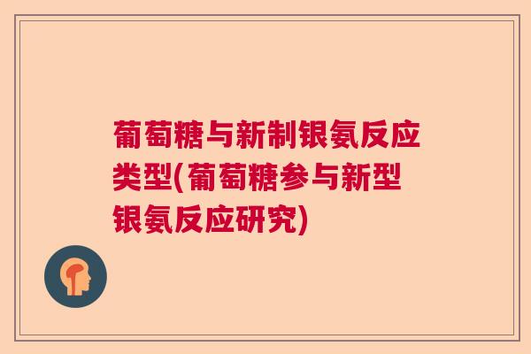 葡萄糖与新制银氨反应类型(葡萄糖参与新型银氨反应研究) 葡萄糖与新制银氨反应类型(葡萄糖参与新型银氨反应研究)