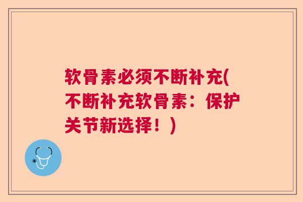 软骨素必须不断补充(不断补充软骨素:保护关节新选择!)