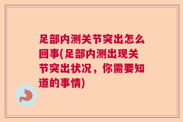 足部内测关节突出怎么回事(足部内测出现关节突出状况,你需要知道的事情) 足部内测关节突出怎么回事(足部内测出现关节突出状况,你需要知道的事情)