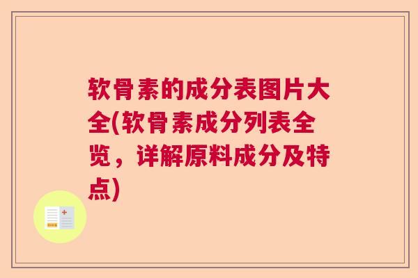 软骨素的成分表图片大全(软骨素成分列表全览，详解原料成分及特点)