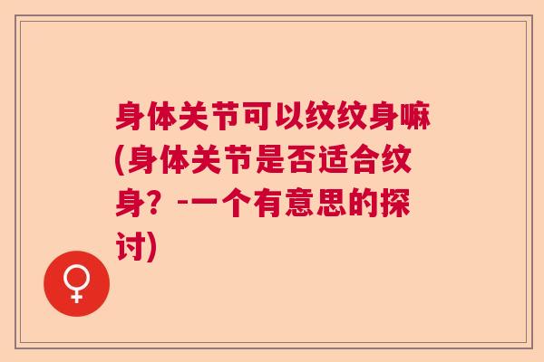 身体关节可以纹纹身嘛(身体关节是否适合纹身？-一个有意思的探讨)