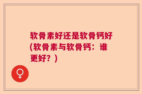 软骨素好还是软骨钙好(软骨素与软骨钙：谁更好？)