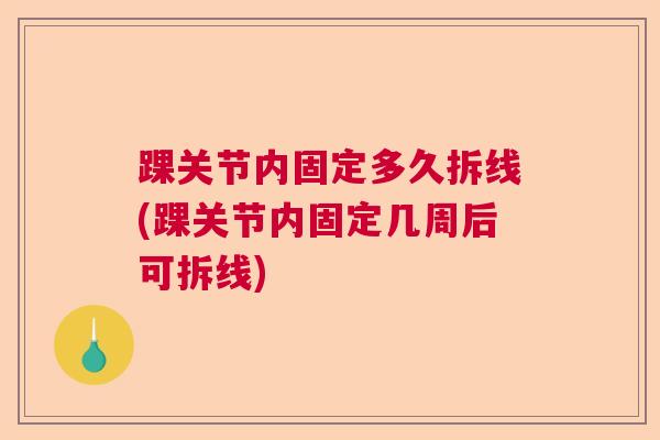 踝关节内固定多久拆线(踝关节内固定几周后可拆线)