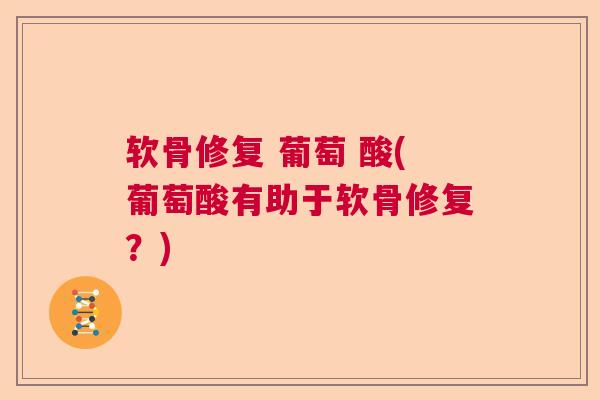 软骨修复 葡萄 酸(葡萄酸有助于软骨修复？)