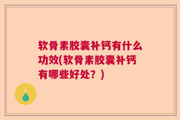 软骨素胶囊补钙有什么功效(软骨素胶囊补钙有哪些好处？)