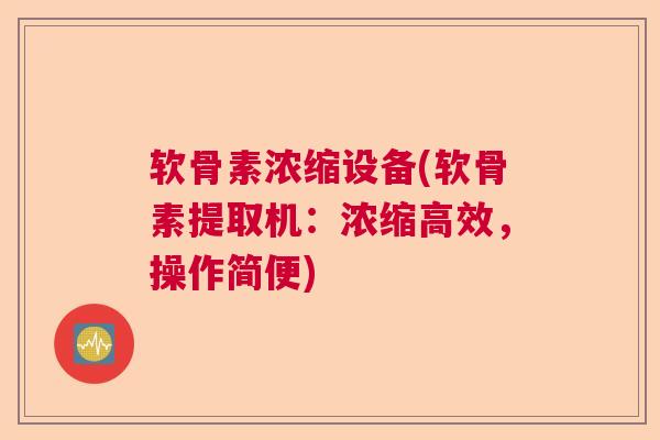 软骨素浓缩设备(软骨素提取机：浓缩高效，操作简便)