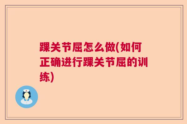 踝关节屈怎么做(如何正确进行踝关节屈的训练)