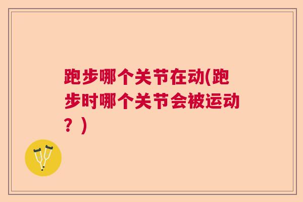 跑步哪个关节在动(跑步时哪个关节会被运动？)