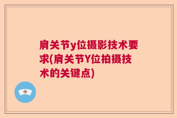 肩关节y位摄影技术要求(肩关节Y位拍摄技术的关键点)
