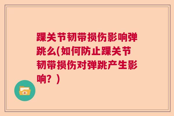 踝关节韧带损伤影响弹跳么(如何防止踝关节韧带损伤对弹跳产生影响?)