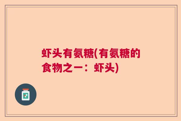 虾头有氨糖(有氨糖的食物之一:虾头)