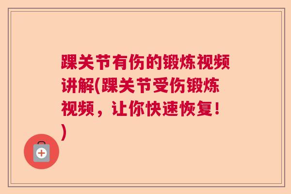 踝关节有伤的锻炼视频讲解(踝关节受伤锻炼视频，让你快速恢复！)