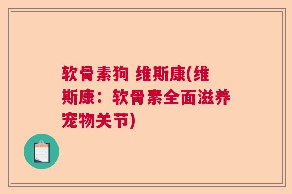 软骨素狗 维斯康(维斯康：软骨素全面滋养宠物关节)