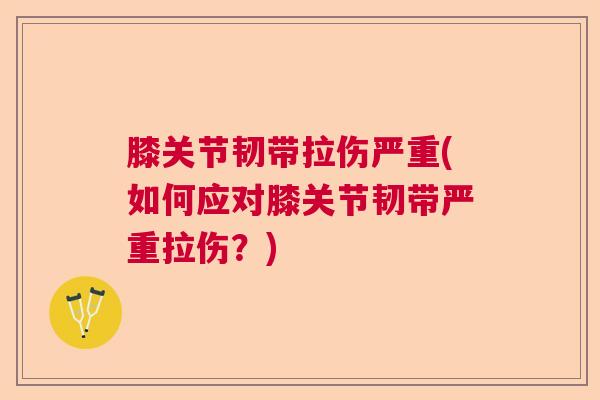 膝关节韧带拉伤严重(如何应对膝关节韧带严重拉伤?)