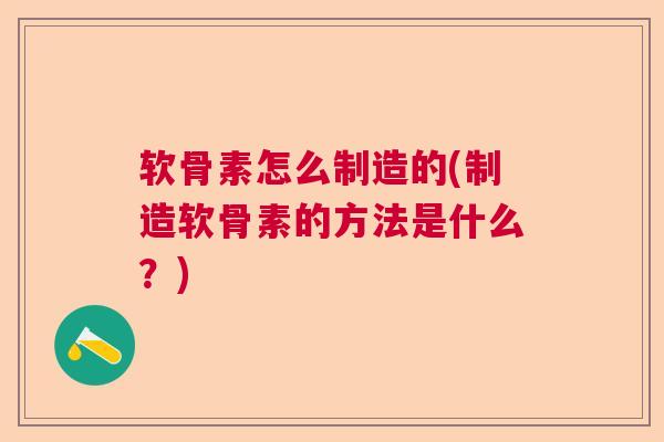 软骨素怎么制造的(制造软骨素的方法是什么?)