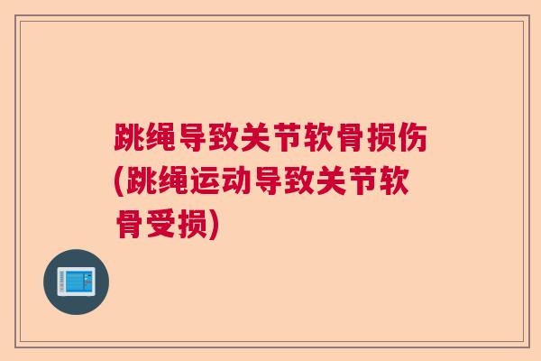 跳绳导致关节软骨损伤(跳绳运动导致关节软骨受损)